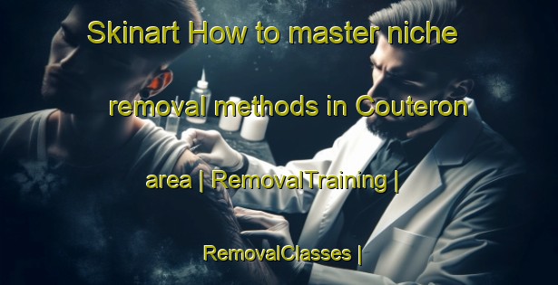 Skinart How to master niche removal methods in Couteron area | RemovalTraining | RemovalClasses | SkinartTraining-France
